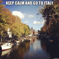 KEEP CALM AND GO TO ITALY 