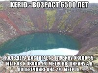 Kerið - возраст 6500 лет Кальдера достигает в глубину около 55 метров и около 170 метровв ширину,а в поперечнике она 270 метров.