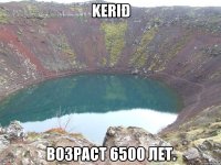 Kerið возраст 6500 лет.