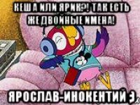 Кеша или Ярик?! Так есть же двойные имена! Ярослав-инокентий ;)