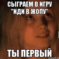 Сыграем в игру "Иди в жопу" Ты первый
