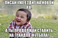 Писан уже ездит на новой R8. А ты продолжай ставить на грандов футбола!