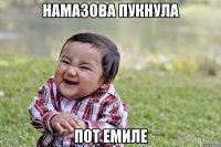 Намазова пукнула Пот Емиле