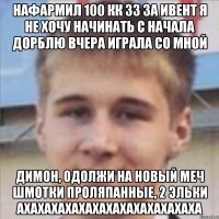 нафармил 100 кк зз за ивент я не хочу начинать с начала дорблю вчера играла со мной димон, одолжи на новый меч шмотки проляпанные, 2 эльки ахахахахахахахахахахахахаха