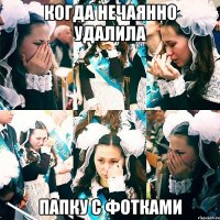 когда нечаянно удалила папку с фотками