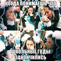 когда понимаешь что школьные годы закончились