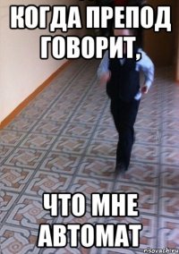 Когда препод говорит, что мне автомат