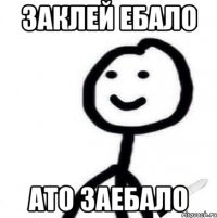Заклей ебало Ато заебало