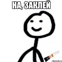 На, заклей 