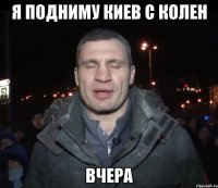 Я подниму киев с колен вчера