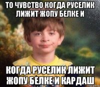 То чувство когда Руселик лижит жопу Белке и когда Руселик лижит жопу Белке и Кардаш
