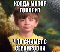 Когда мотор говорит Что снимет с сервировки
