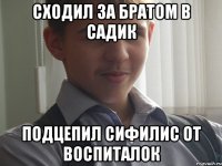 сходил за братом в садик подцепил сифилис от воспиталок