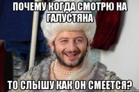 Почему когда смотрю на Галустяна То слышу как он смеется?