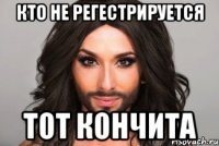 Кто не регестрируется Тот кончита