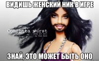Видишь женский ник в игре знай, это может быть оно
