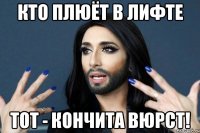 КТО ПЛЮЁТ В ЛИФТЕ ТОТ - КОНЧИТА ВЮРСТ!