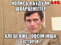 Колись я буду як Шварценеггер Але це вже зовсім інша історія
