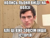 Колись Льоня виїде на Волзі Але це вже зовсім інша історія