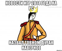 Новости игр 2014 года на Pc Назвал говном дурак наверное