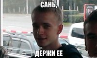 Сань, держи ее