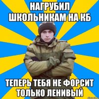 Нагрубил школьникам на КБ Теперь тебя не форсит только ленивый