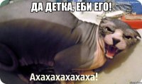 Да детка, Еби его! 