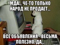 Мда... Че-то только народ не продает... Все объявления - весьма полезно, да...