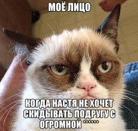 моё лицо когда настя не хочет скидывать подругу с огромной ******
