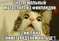 Экстремальный мотоспорт из Финляндии 13 июля на "Нижегородском кольце"!
