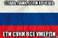 Ставь лаик, если хочешь Ети суки все умерли