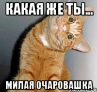 какая же ты... милая очаровашка