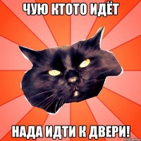 Чую ктото идёт Нада идти к двери!