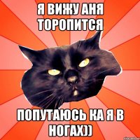 Я вижу Аня торопится Попутаюсь ка я в ногах))