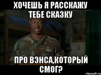Хочешь я расскажу тебе сказку про Вэнса,который смог?