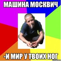 Машина москвич -и мир у твоих ног