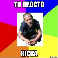 ти просто кіска