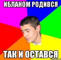 ИБЛАНОМ РОДИВСЯ ТАК И ОСТАВСЯ