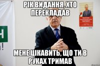 рік видання, хто перекладав мене цікавить, що ти в руках тримав