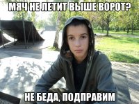 мяч не летит выше ворот? не беда, подправим