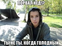 порвал кед!? ты не ты, когда голодный