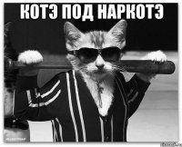 котэ под наркотэ 
