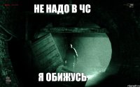 Не надо в чс я обижусь