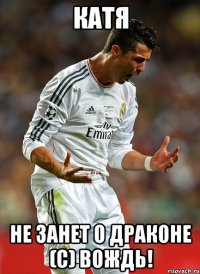 Катя не занет о драконе (с) Вождь!