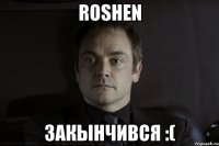 ROSHEN закынчився :(