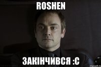 ROSHEN закінчився :С