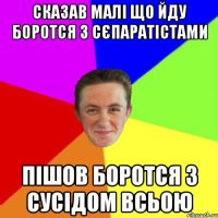 Сказав малі що йду боротся з сєпаратістами пішов боротся з сусідом всьою