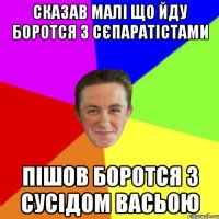 Сказав малі що йду боротся з сєпаратістами пішов боротся з сусідом васьою