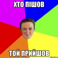 хто пішов той прийшов