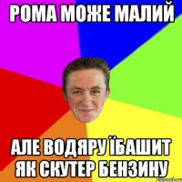 рома може малий але водяру їбашит як скутер бензину
